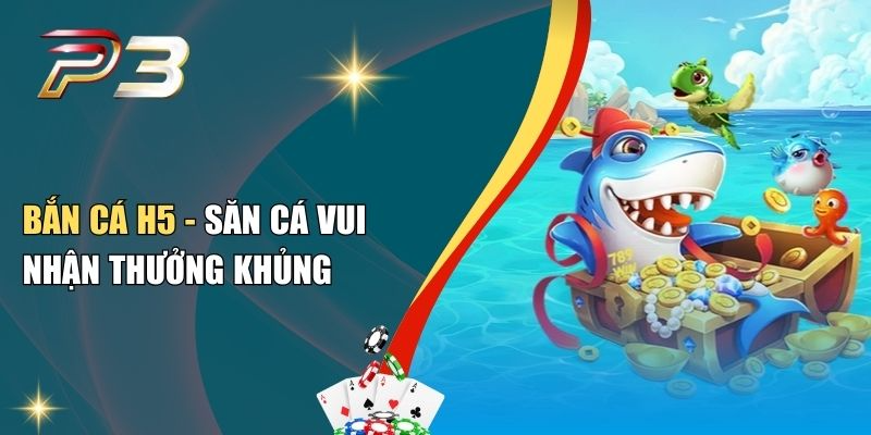 Bắn Cá H5 - Săn Cá Vui Nhận Thưởng Khủng