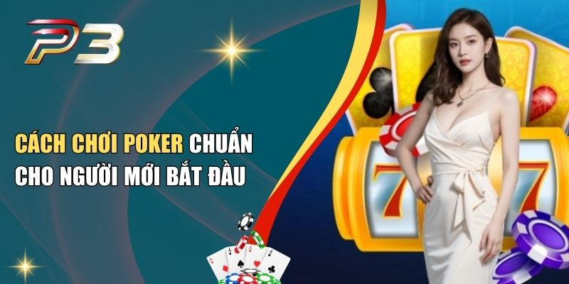 Cách Chơi Poker Chuẩn Cho Người Mới Bắt Đầu
