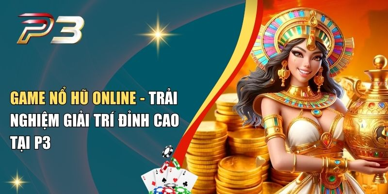 Game Nổ Hũ Online - Trải Nghiệm Giải Trí Đỉnh Cao Tại P3