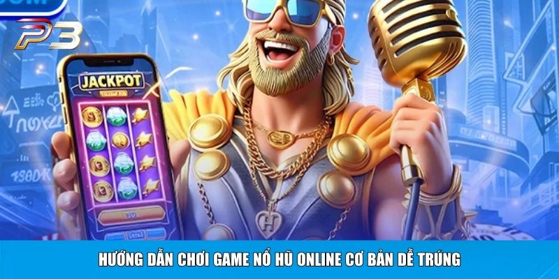 Hướng dẫn chơi game nổ hũ online cơ bản dễ trúng