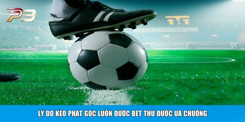 Lý do kèo phạt góc luôn được bet thủ được ưa chuộng